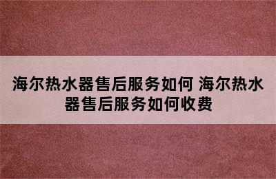 海尔热水器售后服务如何 海尔热水器售后服务如何收费